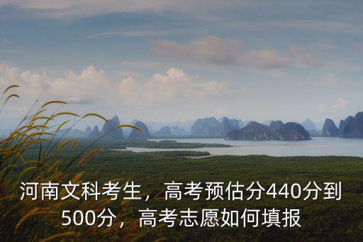 河南文科考生，高考預估分440分到500分，高考志愿如何填報