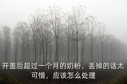 開蓋后超過一個月的奶粉，丟掉的話太可惜，應(yīng)該怎么處理