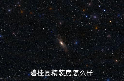 焦作碧桂園精裝房質量怎么樣,碧桂園精裝房怎么樣