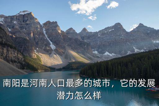 南陽是河南人口最多的城市，它的發展潛力怎么樣