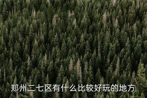 鄭州二七區有什么比較好玩的地方
