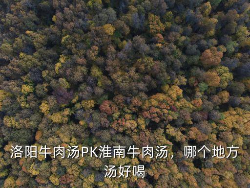 洛陽淮南牛肉湯在哪里,洛陽牛肉湯PK淮南牛肉湯