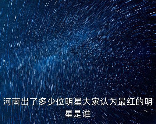 河南明星共多少,河南出了多少明星