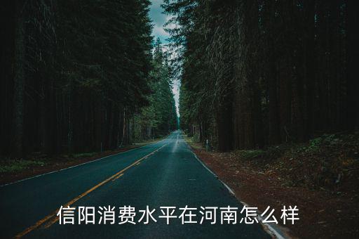 信陽(yáng)消費(fèi)水平在河南怎么樣