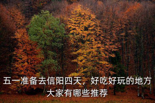 五一準備去信陽四天，好吃好玩的地方大家有哪些推薦