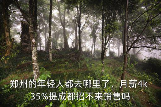 鄭州的年輕人都去哪里了，月薪4k 35%提成都招不來銷售嗎