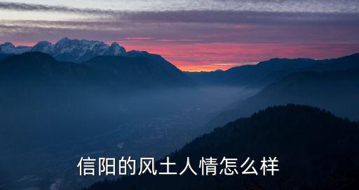 信陽江南美學怎么樣,信陽的風土人情怎么樣