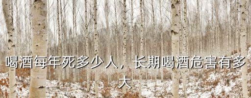 喝酒每年死多少人，長期喝酒危害有多大