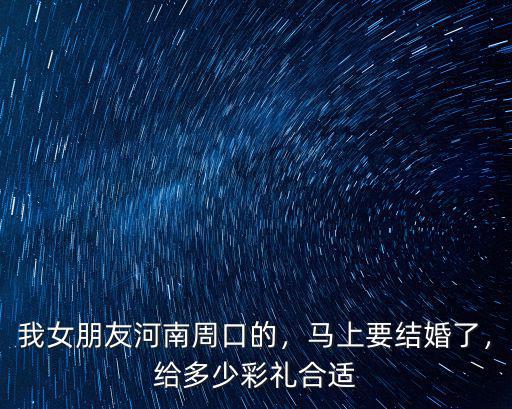 我女朋友河南周口的，馬上要結婚了，給多少彩禮合適