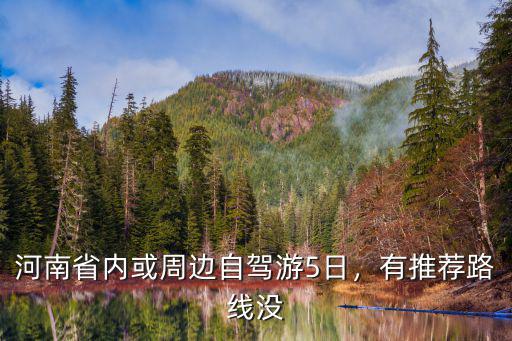 河南省內(nèi)或周邊自駕游5日，有推薦路線沒