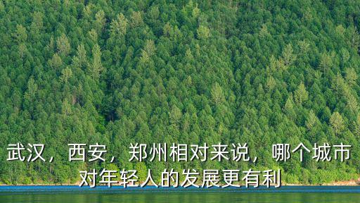 武漢，西安，鄭州相對來說，哪個城市對年輕人的發展更有利