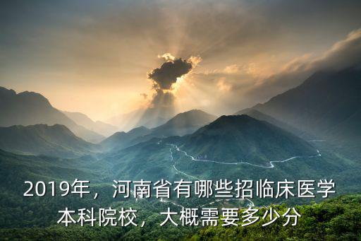 2019年，河南省有哪些招臨床醫學本科院校，大概需要多少分