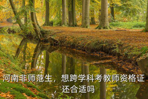 河南省非師范生怎么考教師資格證,想跨學(xué)科考教師資格證