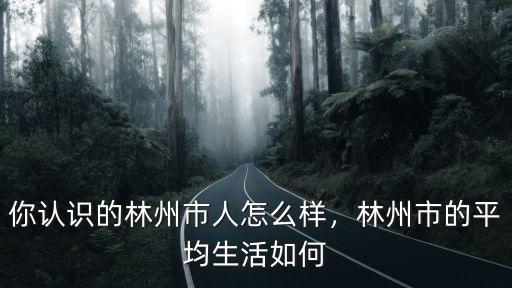 你認識的林州市人怎么樣，林州市的平均生活如何