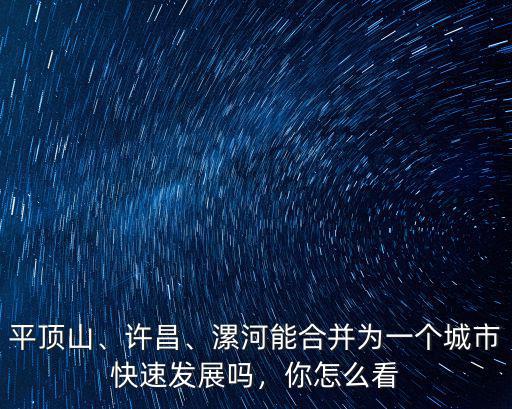 平頂山城市規(guī)劃圖在哪里看,平頂山未來發(fā)展機(jī)遇在哪里