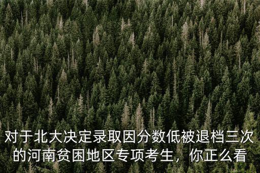 對于北大決定錄取因分數低被退檔三次的河南貧困地區專項考生，你正么看
