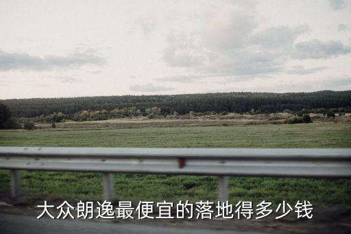 大眾朗逸最便宜的落地得多少錢