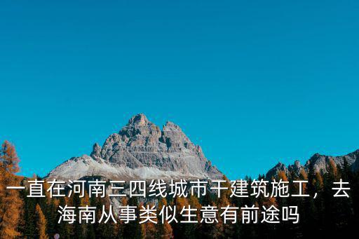 一直在河南三四線城市干建筑施工，去海南從事類似生意有前途嗎
