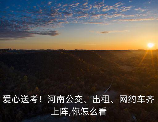 河南高考是怎么送考的,如果需要怎么送考最合適
