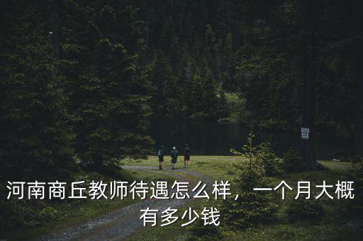 河南商丘教師待遇怎么樣，一個月大概有多少錢