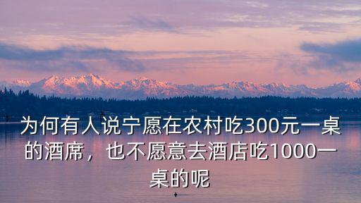 為何有人說寧愿在農(nóng)村吃300元一桌的酒席，也不愿意去酒店吃1000一桌的呢