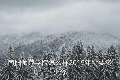南陽師范學院怎么樣2019年需要多少分