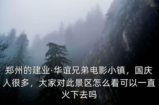 鄭州的建業·華誼兄弟電影小鎮，國慶人很多，大家對此景區怎么看可以一直火下去嗎