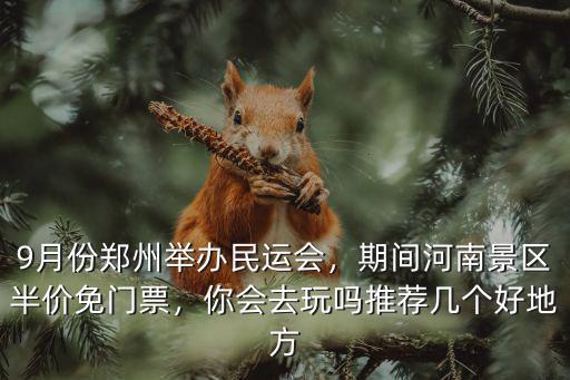 9月份鄭州舉辦民運會，期間河南景區半價免門票，你會去玩嗎推薦幾個好地方