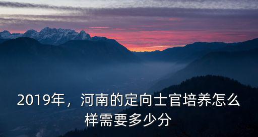 河南定向培養(yǎng)士官錄取多少分,河南的定向士官培養(yǎng)怎么樣