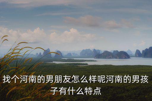 河南男生平均顏值怎么樣,找個河南的男朋友怎么樣呢