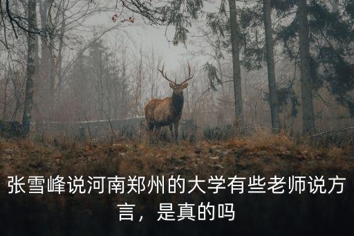 張雪峰說(shuō)河南鄭州的大學(xué)有些老師說(shuō)方言，是真的嗎