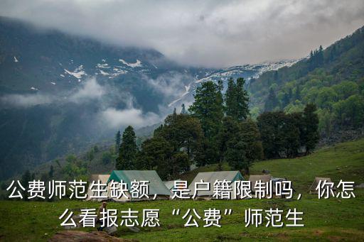 河南省公費師范生志愿表怎么填,公費師范生缺額