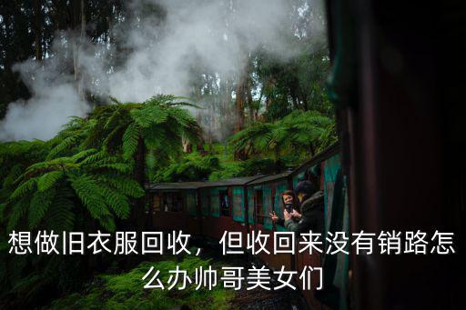 洛陽舊衣服回收怎么找銷路,在城鎮鄉村回收舊衣服怎樣