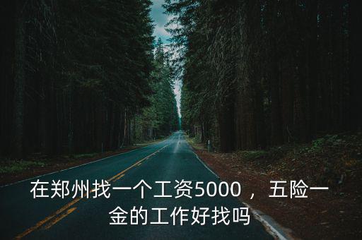 在鄭州找一個工資5000 ，五險一金的工作好找嗎