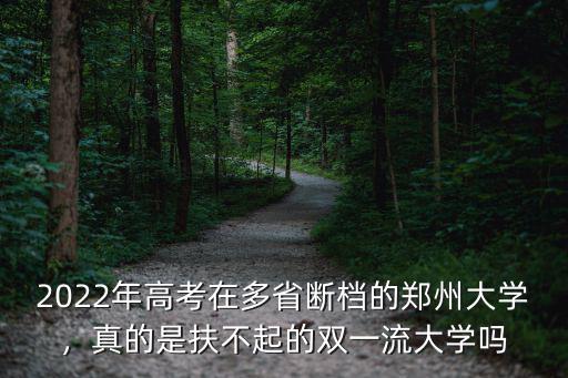 2022年高考在多省斷檔的鄭州大學，真的是扶不起的雙一流大學嗎
