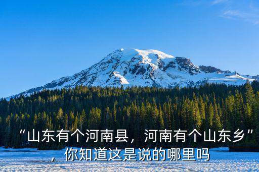 “山東有個河南縣，河南有個山東鄉”，你知道這是說的哪里嗎
