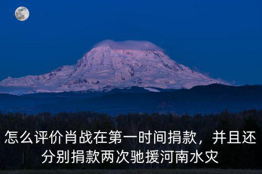怎么評(píng)價(jià)肖戰(zhàn)在第一時(shí)間捐款，并且還分別捐款兩次馳援河南水災(zāi)