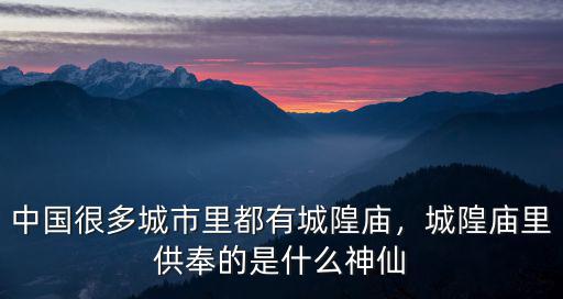 中國很多城市里都有城隍廟，城隍廟里供奉的是什么神仙