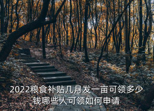 2022糧食補貼幾月發一畝可領多少錢哪些人可領如何申請