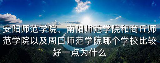 安陽(yáng)師范學(xué)院、南陽(yáng)師范學(xué)院和商丘師范學(xué)院以及周口師范學(xué)院哪個(gè)學(xué)校比較好一點(diǎn)為什么