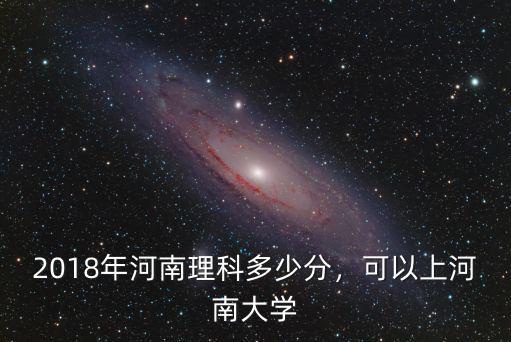 2018年河南理科多少分，可以上河南大學
