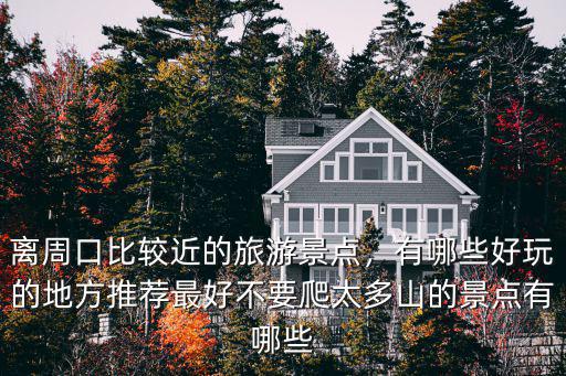 離周口比較近的旅游景點，有哪些好玩的地方推薦最好不要爬太多山的景點有哪些