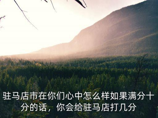駐馬店美年怎么樣,駐馬店市在你們心中怎么樣