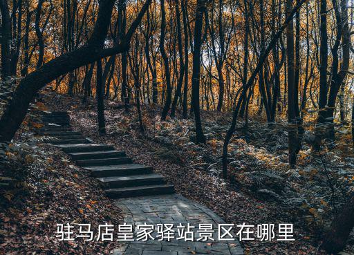 駐馬店市是哪里,駐馬店皇家驛站景區在哪里