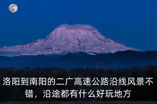 洛陽(yáng)到南陽(yáng)的二廣高速公路沿線風(fēng)景不錯(cuò)，沿途都有什么好玩地方