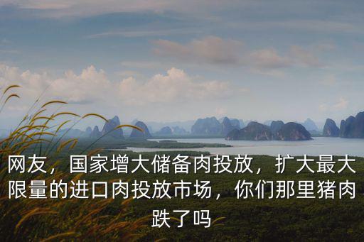 網友，國家增大儲備肉投放，擴大最大限量的進口肉投放市場，你們那里豬肉跌了嗎
