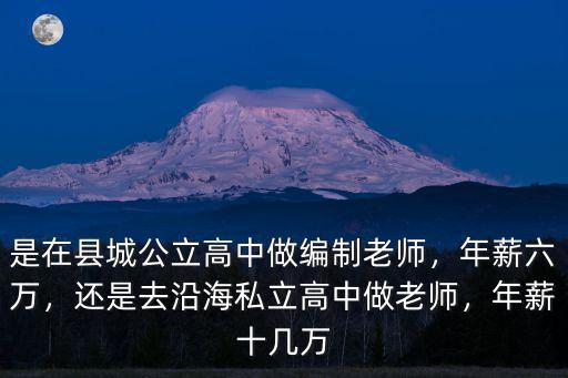 是在縣城公立高中做編制老師，年薪六萬，還是去沿海私立高中做老師，年薪十幾萬