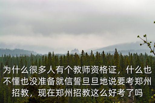 為什么很多人有個教師資格證，什么也不懂也沒準備就信誓旦旦地說要考鄭州招教，現(xiàn)在鄭州招教這么好考了嗎