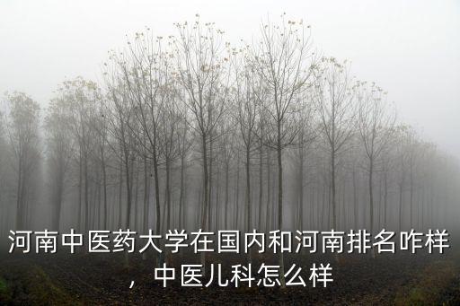 河南中醫藥大學兒科專業怎么樣,中醫兒科怎么樣