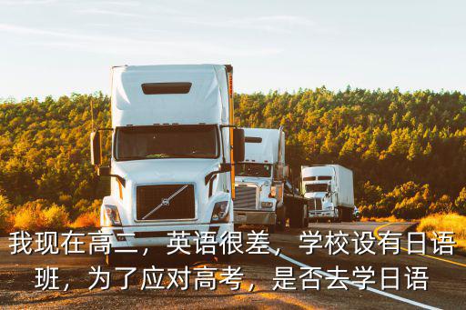 我現在高二，英語很差，學校設有日語班，為了應對高考，是否去學日語